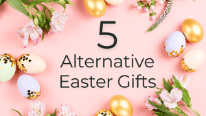 5 Alternative Easter Gifts